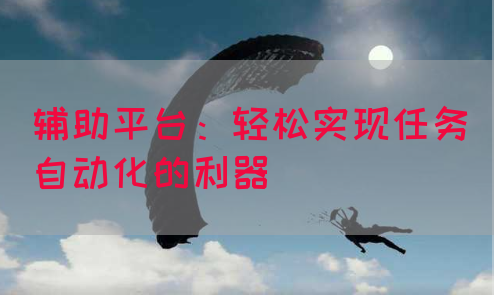 辅助平台：轻松实现任务自动化的利器