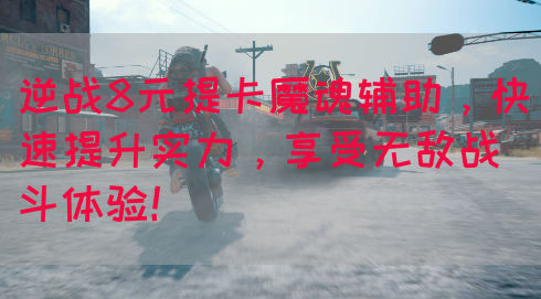 逆战8元提卡魔魂辅助，快速提升实力，享受无敌战斗体验！