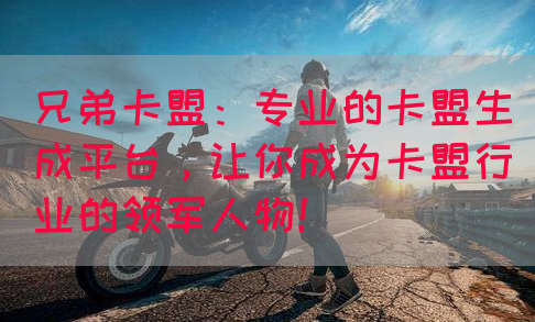 兄弟卡盟：专业的卡盟生成平台，让你成为卡盟行业的领军人物！