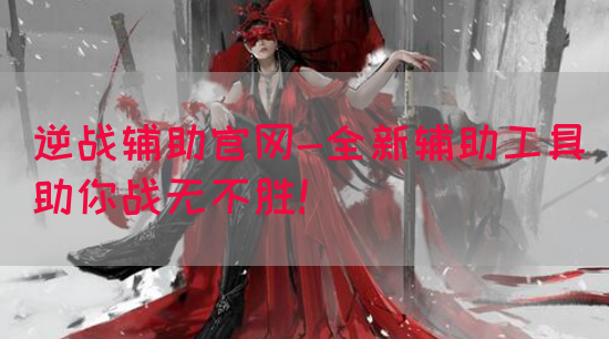 逆战辅助官网-全新辅助工具助你战无不胜！