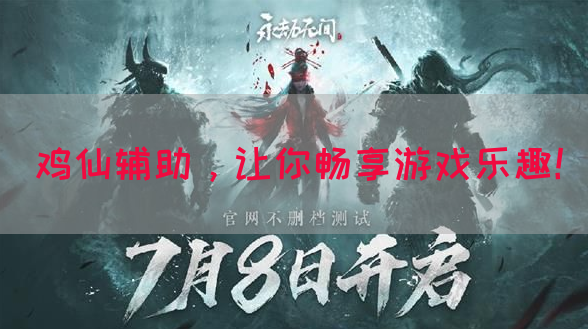 鸡仙辅助，让你畅享游戏乐趣！