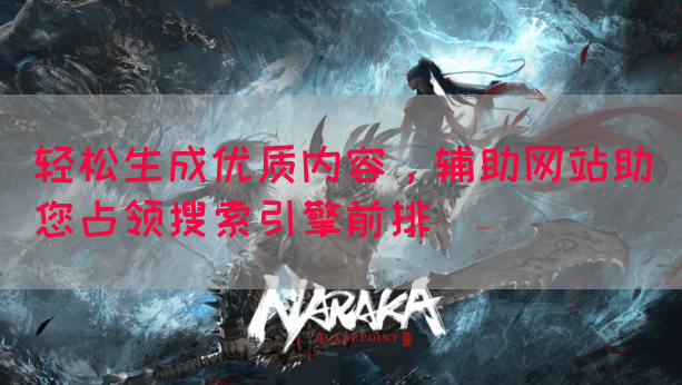 轻松生成优质内容，辅助网站助您占领搜索引擎前排