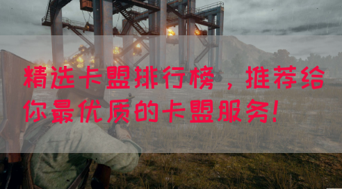 精选卡盟排行榜，推荐给你最优质的卡盟服务！