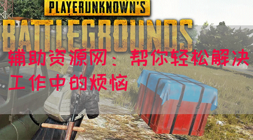 辅助资源网：帮你轻松解决工作中的烦恼