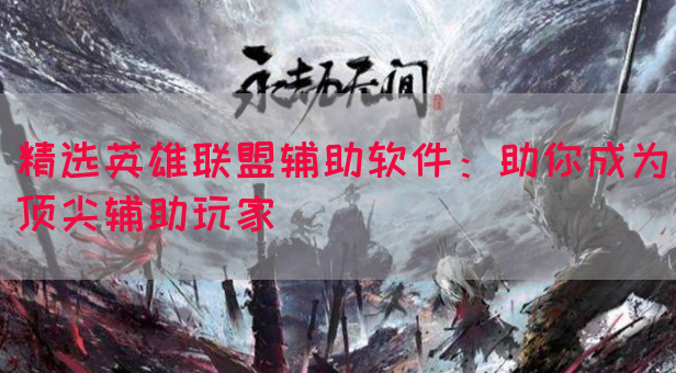精选英雄联盟辅助软件：助你成为顶尖辅助玩家