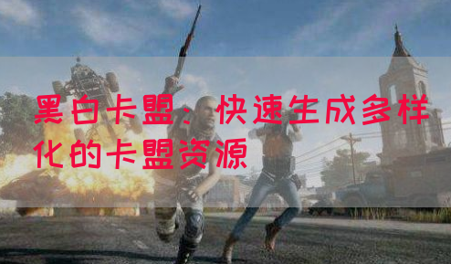 黑白卡盟：快速生成多样化的卡盟资源