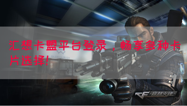 汇想卡盟平台登录，畅享多种卡片选择！(图1)