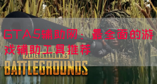 GTA5辅助网：最全面的游戏辅助工具推荐