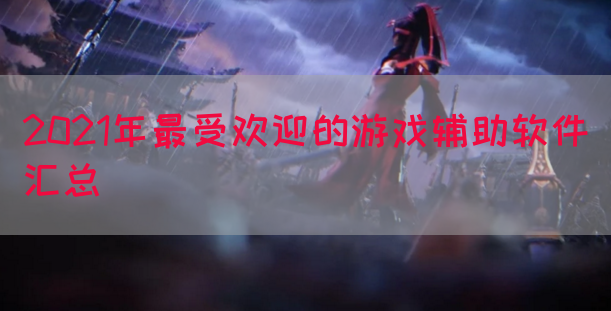 2021年最受欢迎的游戏辅助软件汇总