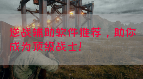 逆战辅助软件推荐，助你成为顶级战士！