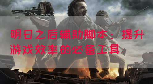 明日之后辅助脚本：提升游戏效率的必备工具