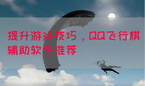 提升游戏技巧，QQ飞行棋辅助软件推荐