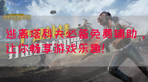 逃离塔科夫必备免费辅助，让你畅享游戏乐趣！