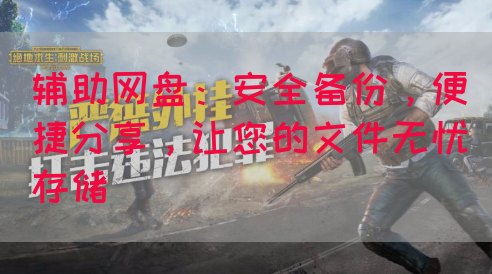 辅助网盘：安全备份，便捷分享，让您的文件无忧存储