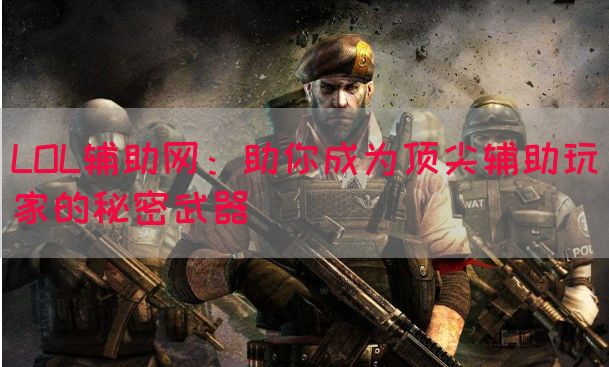 LOL辅助网：助你成为顶尖辅助玩家的秘密武器