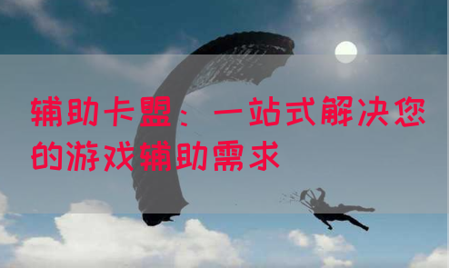 辅助卡盟：一站式解决您的游戏辅助需求