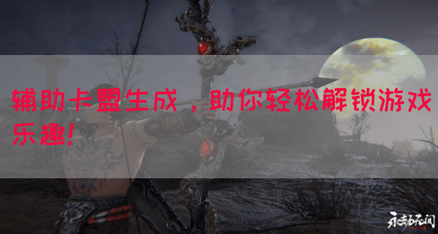 辅助卡盟生成，助你轻松解锁游戏乐趣！