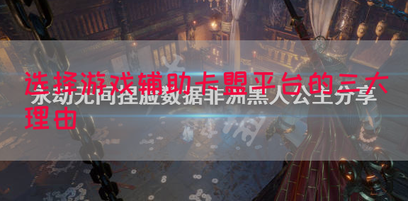 选择游戏辅助卡盟平台的三大理由