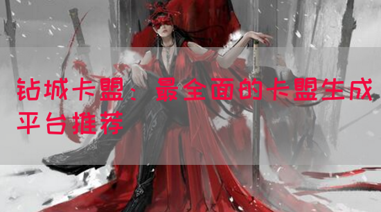钻城卡盟：最全面的卡盟生成平台推荐
