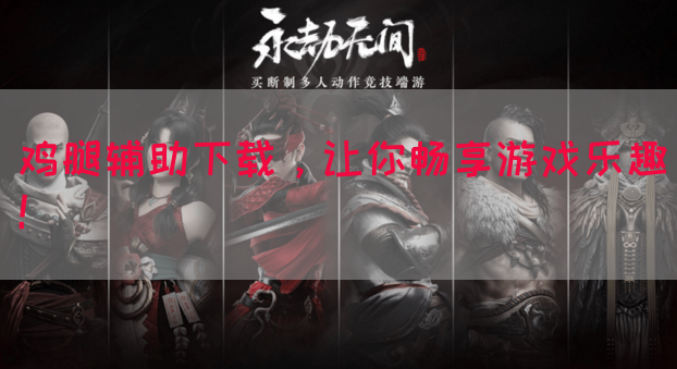鸡腿辅助下载，让你畅享游戏乐趣！