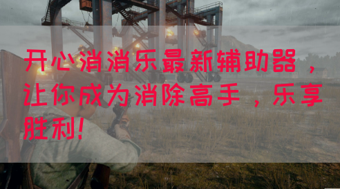 开心消消乐最新辅助器，让你成为消除高手，乐享胜利！