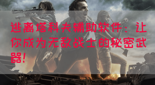 逃离塔科夫辅助软件：让你成为无敌战士的秘密武器！