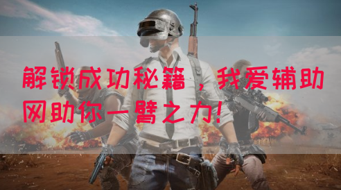 解锁成功秘籍，我爱辅助网助你一臂之力！