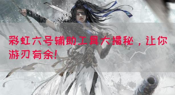 彩虹六号辅助工具大揭秘，让你游刃有余！