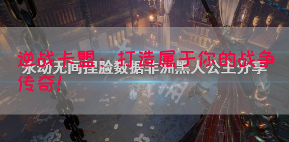 逆战卡盟：打造属于你的战争传奇！