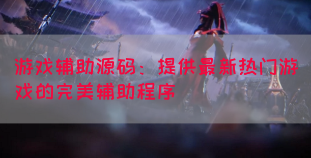 游戏辅助源码：提供最新热门游戏的完美辅助程序