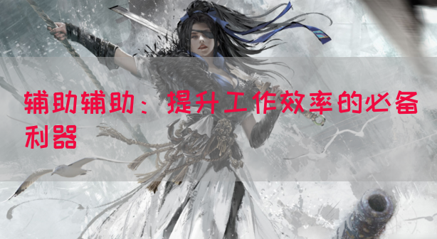 辅助辅助：提升工作效率的必备利器