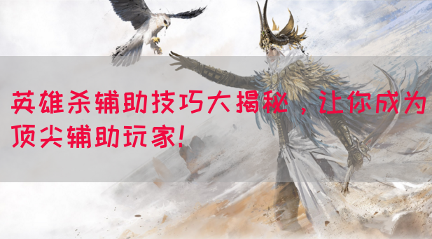 英雄杀辅助技巧大揭秘，让你成为顶尖辅助玩家！