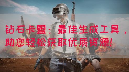 钻石卡盟：最佳生成工具，助您轻松获取优质资源！