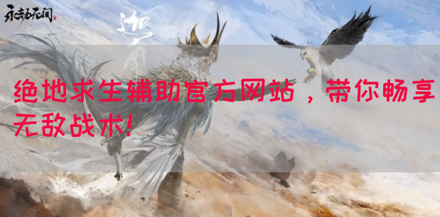 绝地求生辅助官方网站，带你畅享无敌战术！