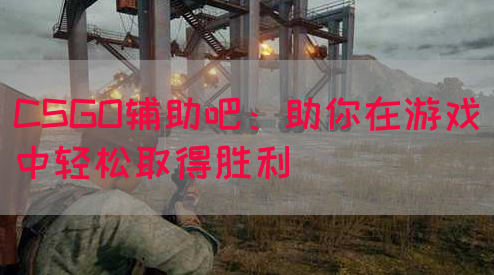 CSGO辅助吧：助你在游戏中轻松取得胜利
