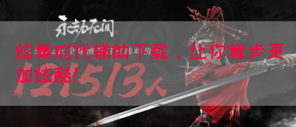 炫舞时代辅助下载，让你舞步更加炫酷！