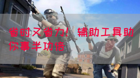 省时又省力！辅助工具助你事半功倍