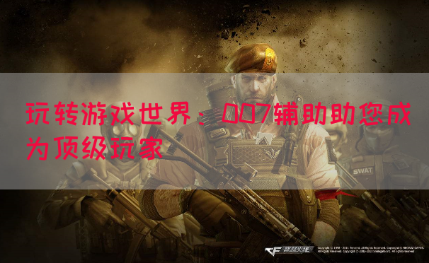 玩转游戏世界：007辅助助您成为顶级玩家(图1)