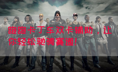 跑跑卡丁车双卡辅助，让你轻松驰骋赛道！