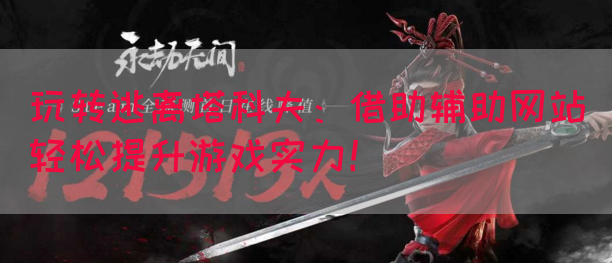 玩转逃离塔科夫：借助辅助网站轻松提升游戏实力！