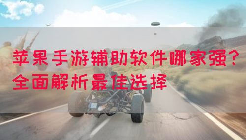 苹果手游辅助软件哪家强？全面解析最佳选择