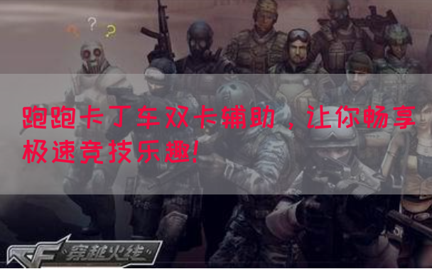 跑跑卡丁车双卡辅助，让你畅享极速竞技乐趣！