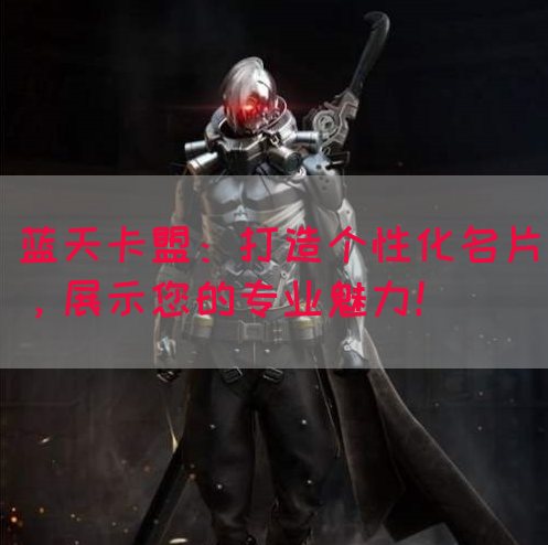 蓝天卡盟：打造个性化名片，展示您的专业魅力！