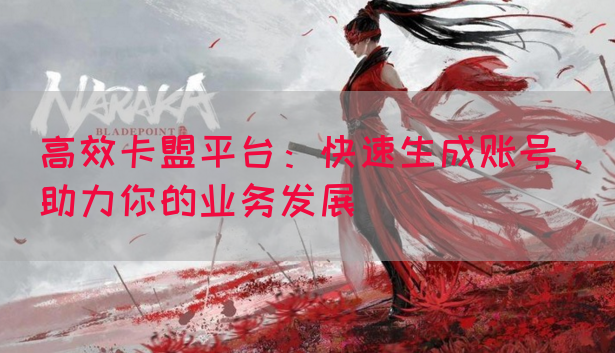 高效卡盟平台：快速生成账号，助力你的业务发展