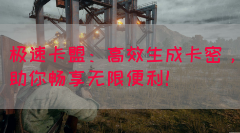 极速卡盟：高效生成卡密，助你畅享无限便利！