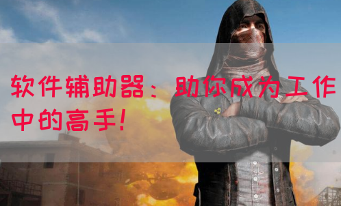 软件辅助器：助你成为工作中的高手！
