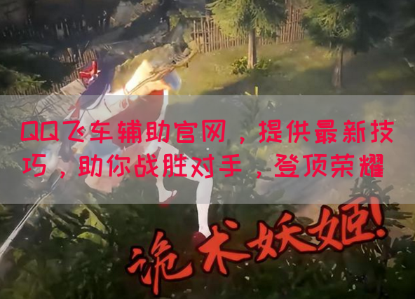 QQ飞车辅助官网，提供最新技巧，助你战胜对手，登顶荣耀