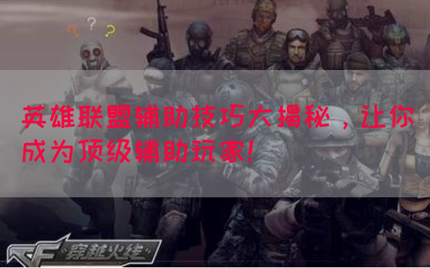 英雄联盟辅助技巧大揭秘，让你成为顶级辅助玩家！