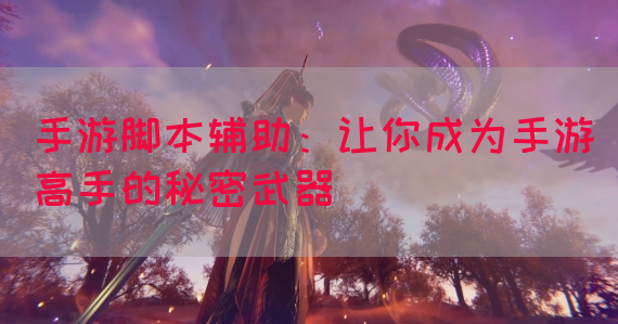 手游脚本辅助：让你成为手游高手的秘密武器