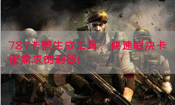 787卡盟生成工具：快速解决卡密需求的利器！